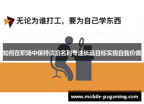 如何在职场中保持淡泊名利专注长远目标实现自我价值 如何在职场中保持淡泊名利专注长远目标实现自我价值
