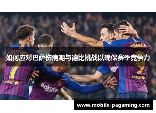 如何应对巴萨伤病潮与德比挑战以确保赛季竞争力 如何应对巴萨伤病潮与德比挑战以确保赛季竞争力
