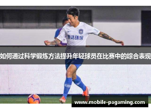 如何通过科学锻炼方法提升年轻球员在比赛中的综合表现 如何通过科学锻炼方法提升年轻球员在比赛中的综合表现