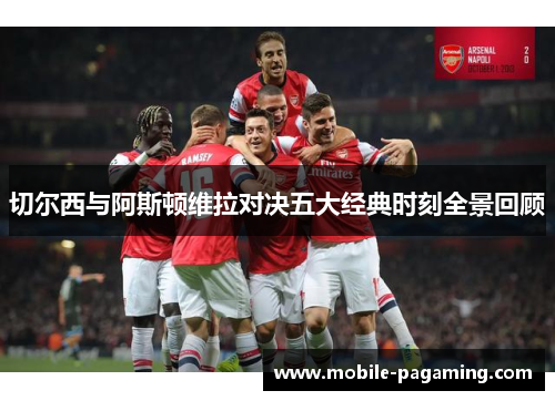 切尔西与阿斯顿维拉对决五大经典时刻全景回顾 切尔西与阿斯顿维拉对决五大经典时刻全景回顾