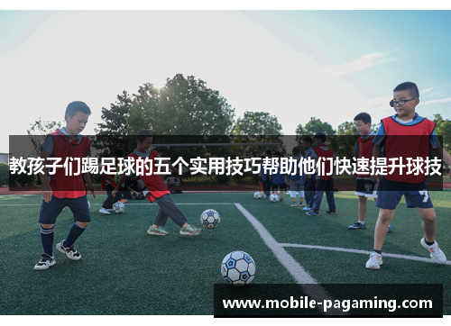 教孩子们踢足球的五个实用技巧帮助他们快速提升球技