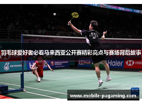 羽毛球爱好者必看马来西亚公开赛精彩亮点与赛场背后故事 羽毛球爱好者必看马来西亚公开赛精彩亮点与赛场背后故事