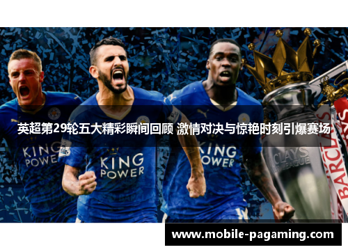 英超第29轮五大精彩瞬间回顾 激情对决与惊艳时刻引爆赛场 英超第29轮五大精彩瞬间回顾 激情对决与惊艳时刻引爆赛场