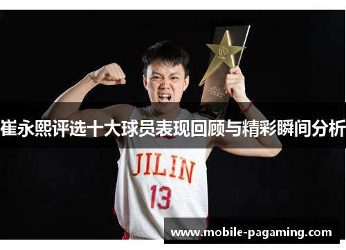 崔永熙评选十大球员表现回顾与精彩瞬间分析 崔永熙评选十大球员表现回顾与精彩瞬间分析