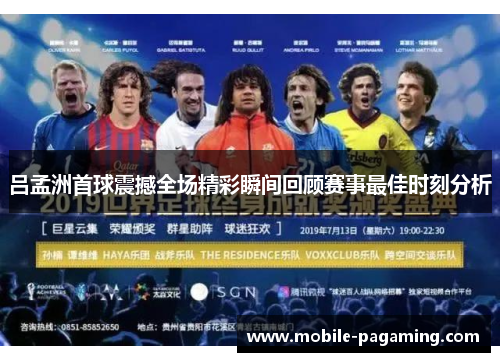 吕孟洲首球震撼全场精彩瞬间回顾赛事最佳时刻分析 吕孟洲首球震撼全场精彩瞬间回顾赛事最佳时刻分析