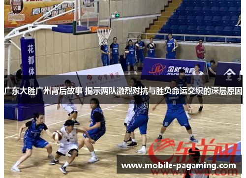 广东大胜广州背后故事 揭示两队激烈对抗与胜负命运交织的深层原因 广东大胜广州背后故事 揭示两队激烈对抗与胜负命运交织的深层原因