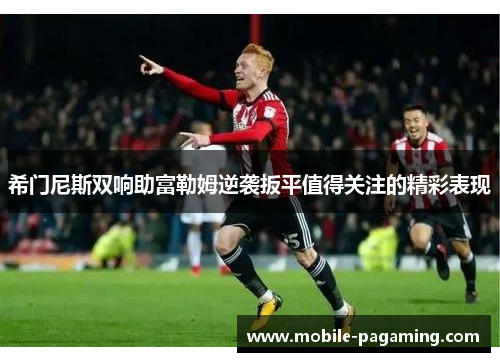 希门尼斯双响助富勒姆逆袭扳平值得关注的精彩表现 希门尼斯双响助富勒姆逆袭扳平值得关注的精彩表现