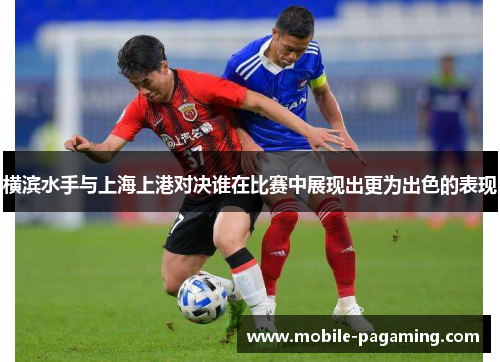 横滨水手与上海上港对决谁在比赛中展现出更为出色的表现 横滨水手与上海上港对决谁在比赛中展现出更为出色的表现