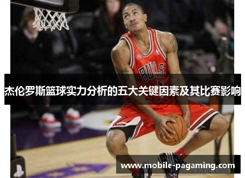 杰伦罗斯篮球实力分析的五大关键因素及其比赛影响 杰伦罗斯篮球实力分析的五大关键因素及其比赛影响