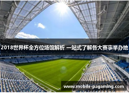 2018世界杯全方位场馆解析 一站式了解各大赛事举办地 2018世界杯全方位场馆解析 一站式了解各大赛事举办地