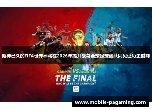 期待已久的FIFA世界杯将在2026年揭开战幕全球足球迷共同见证历史时刻 期待已久的FIFA世界杯将在2026年揭开战幕全球足球迷共同见证历史时刻