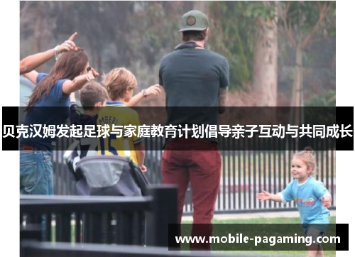 贝克汉姆发起足球与家庭教育计划倡导亲子互动与共同成长 贝克汉姆发起足球与家庭教育计划倡导亲子互动与共同成长