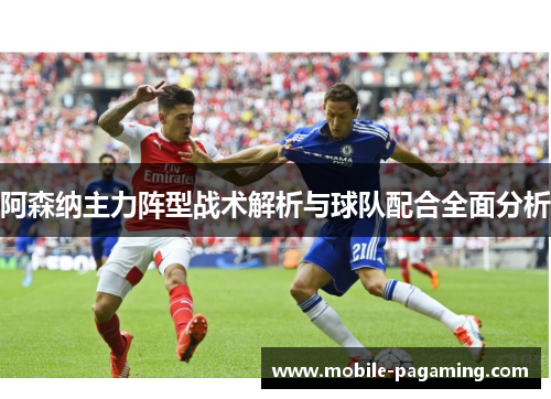 阿森纳主力阵型战术解析与球队配合全面分析 阿森纳主力阵型战术解析与球队配合全面分析