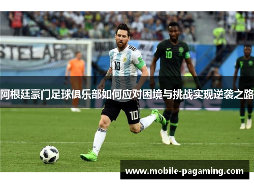 阿根廷豪门足球俱乐部如何应对困境与挑战实现逆袭之路 阿根廷豪门足球俱乐部如何应对困境与挑战实现逆袭之路