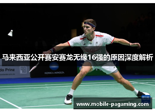 马来西亚公开赛安赛龙无缘16强的原因深度解析