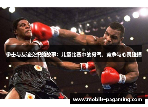 拳击与友谊交织的故事：儿童比赛中的勇气、竞争与心灵碰撞