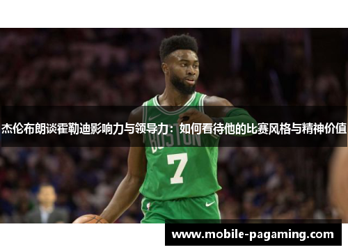 杰伦布朗谈霍勒迪影响力与领导力：如何看待他的比赛风格与精神价值