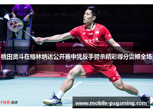桃田贤斗在格林纳达公开赛中凭反手劈杀精彩得分震撼全场 桃田贤斗在格林纳达公开赛中凭反手劈杀精彩得分震撼全场