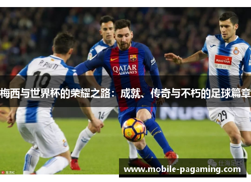 梅西与世界杯的荣耀之路：成就、传奇与不朽的足球篇章