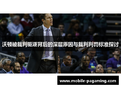 沃顿被裁判驱逐背后的深层原因与裁判判罚标准探讨 沃顿被裁判驱逐背后的深层原因与裁判判罚标准探讨
