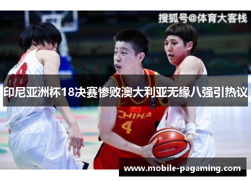 印尼亚洲杯18决赛惨败澳大利亚无缘八强引热议