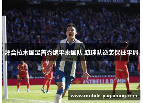 拜合拉木国足首秀绝平泰国队 助球队逆袭保住平局