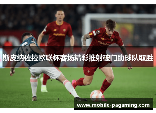 斯皮纳佐拉欧联杯客场精彩推射破门助球队取胜