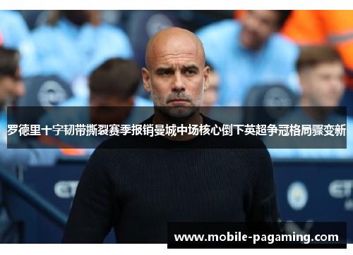 罗德里十字韧带撕裂赛季报销曼城中场核心倒下英超争冠格局骤变新