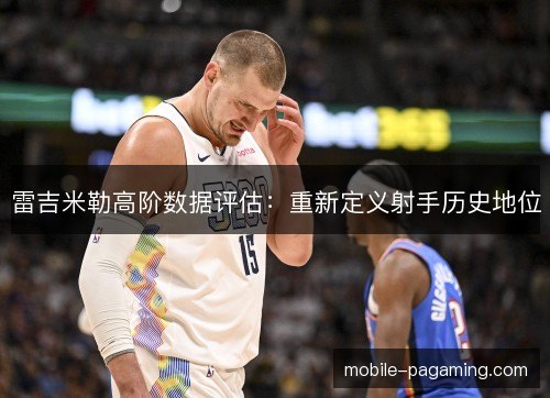雷吉米勒高阶数据评估：重新定义射手历史地位